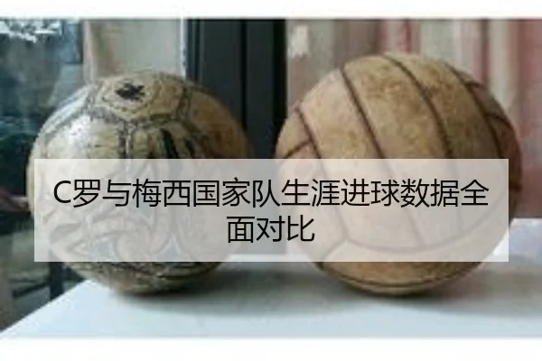 C罗与梅西国家队生涯进球数据全面对比
